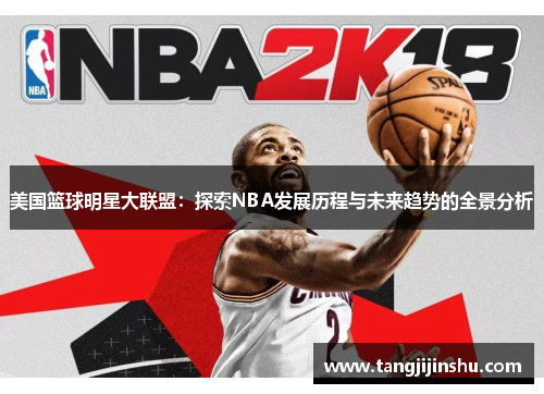 美国篮球明星大联盟：探索NBA发展历程与未来趋势的全景分析